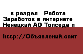  в раздел : Работа » Заработок в интернете . Ненецкий АО,Топседа п.